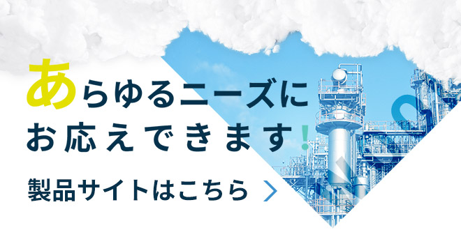 あらゆるニーズにお応えできます！ 製品サイトはこちら(別ウィンドウで開きます)