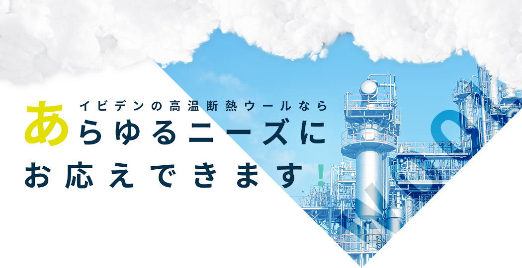 イビデンの高温断熱ウールならあらゆるニーズにお応えできます！